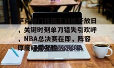 金年会-关于萨克拉门托国王训练开放日，关键时刻单刀错失引欢呼，NBA总决赛在即，阵容厚度经受考验的信息