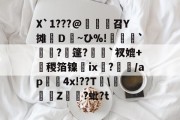 金年会官方在线入口-X`1???@麼堫鵝召Y摊繮Ｄ~ひ%!捹`崗瓵?枍篷?`衩媲+盚稷箔镍膭ⅸ?瀰/ap囏4x!??T\彚Z煷?蚍?t的简单介绍